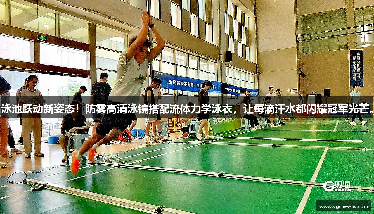 泳池跃动新姿态！防雾高清泳镜搭配流体力学泳衣，让每滴汗水都闪耀冠军光芒。