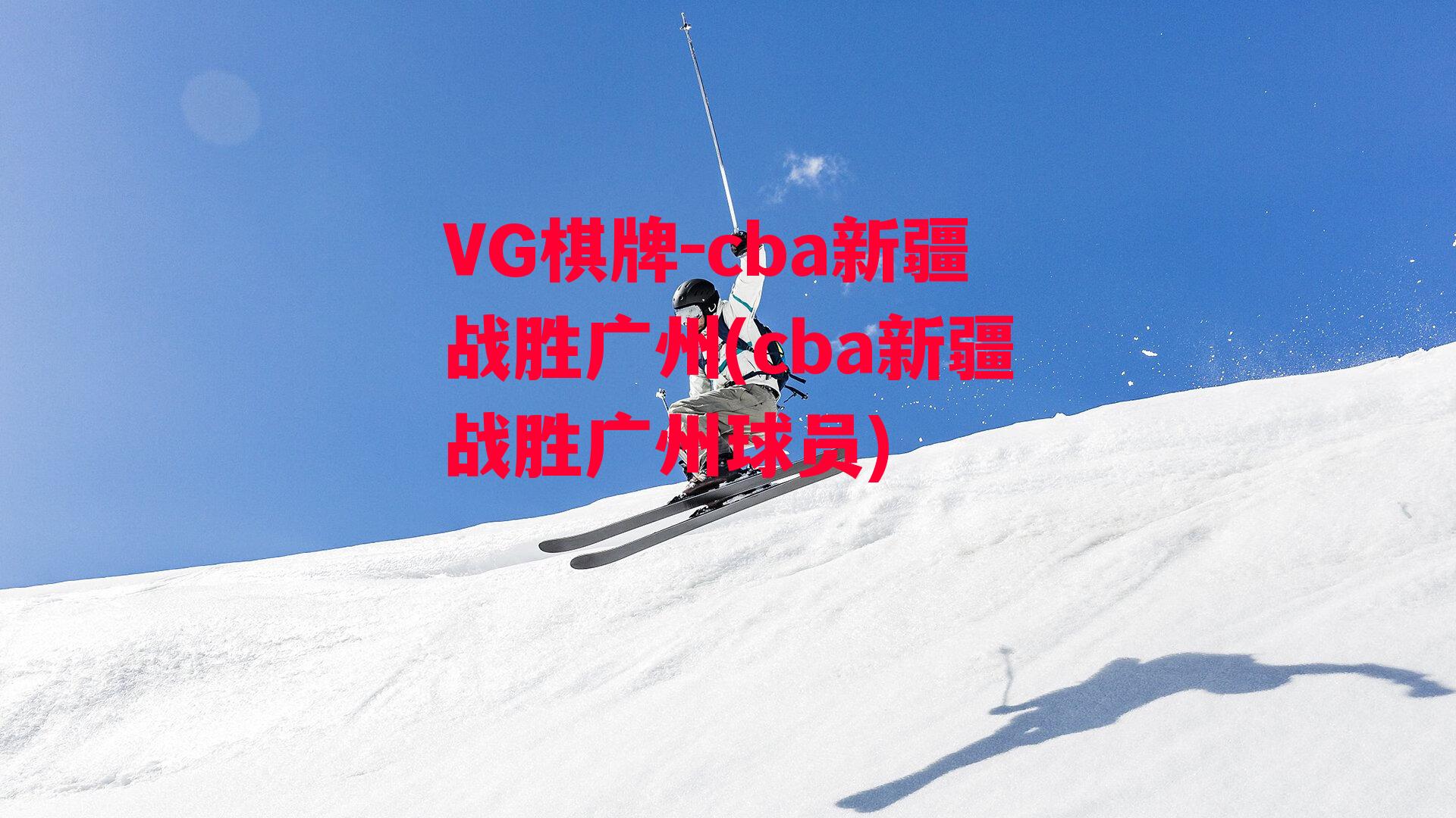 cba新疆战胜广州(cba新疆战胜广州球员)